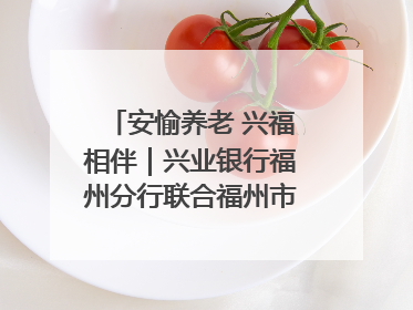 安愉养老 兴福相伴｜兴业银行福州分行联合福州市老年大学点亮安愉文化生活