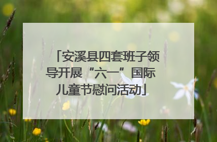 安溪县四套班子领导开展“六一”国际儿童节慰问活动