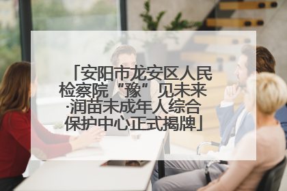 安阳市龙安区人民检察院“豫”见未来·润苗未成年人综合保护中心正式揭牌