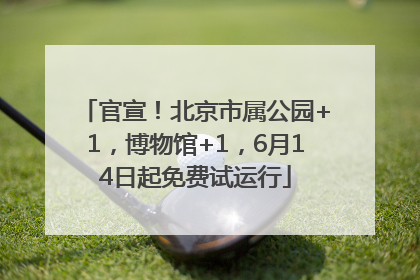 官宣！北京市属公园+1，博物馆+1，6月14日起免费试运行