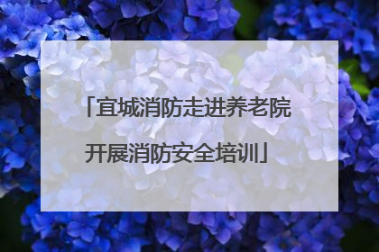 宜城消防走进养老院开展消防安全培训