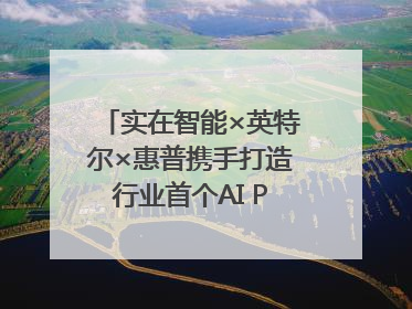 实在智能×英特尔×惠普携手打造行业首个AI PCAgent！
