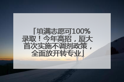 填满志愿可100%录取！今年高招，厦大首次实施不调剂政策，全面放开转专业