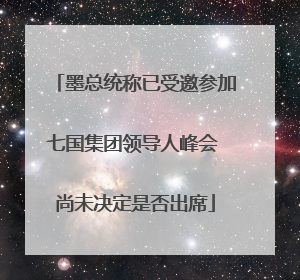 墨总统称已受邀参加七国集团领导人峰会 尚未决定是否出席