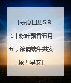 壹点日历5.31｜粽叶飘香五月五，浓情端午共安康！早安