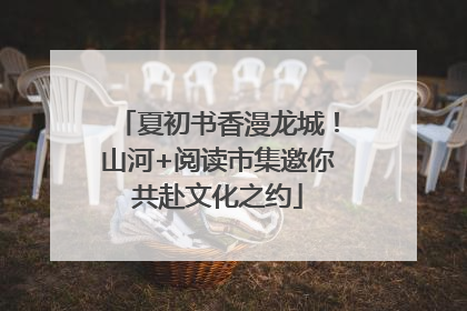 夏初书香漫龙城！山河+阅读市集邀你共赴文化之约