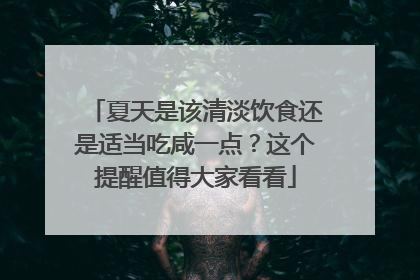 夏天是该清淡饮食还是适当吃咸一点？这个提醒值得大家看看
