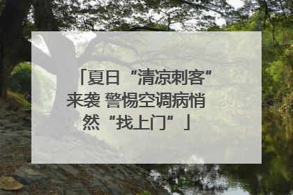 夏日“清凉刺客”来袭 警惕空调病悄然“找上门”