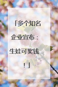 多个知名企业宣布：生娃可奖钱！