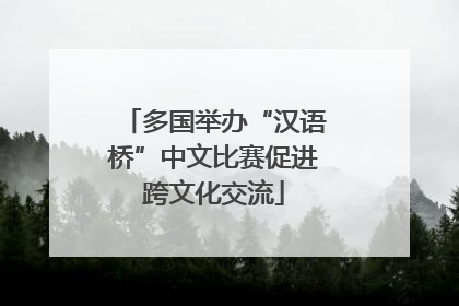 多国举办“汉语桥”中文比赛促进跨文化交流