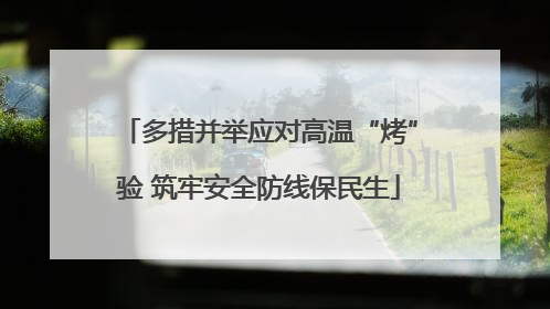 多措并举应对高温“烤”验 筑牢安全防线保民生