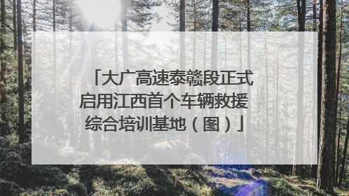 大广高速泰赣段正式启用江西首个车辆救援综合培训基地（图）