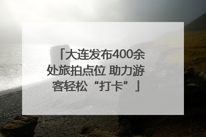 大连发布400余处旅拍点位 助力游客轻松“打卡”