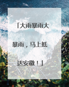 大雨暴雨大暴雨，马上抵达安徽！