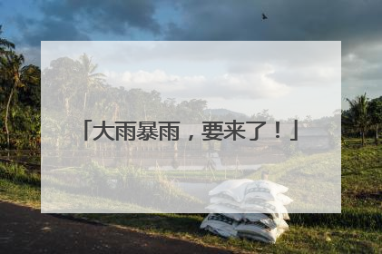 大雨暴雨，要来了！