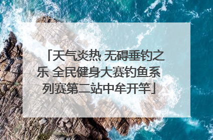 天气炎热 无碍垂钓之乐 全民健身大赛钓鱼系列赛第二站中牟开竿