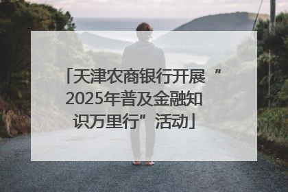 天津农商银行开展“2025年普及金融知识万里行”活动