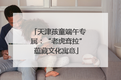 天津孩童端午专属：“老虎耷拉”蕴藏文化寓意
