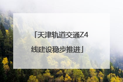 天津轨道交通Z4线建设稳步推进
