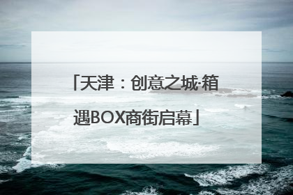 天津：创意之城·箱遇BOX商街启幕