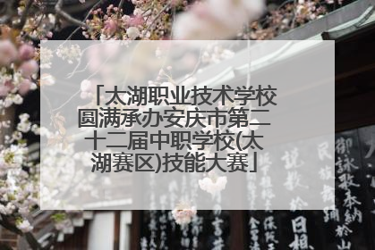 太湖职业技术学校圆满承办安庆市第二十二届中职学校(太湖赛区)技能大赛