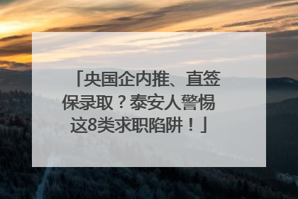 央国企内推、直签保录取？泰安人警惕这8类求职陷阱！