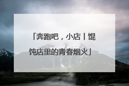 奔跑吧，小店丨馄饨店里的青春烟火