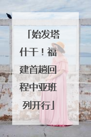 始发塔什干！福建首趟回程中亚班列开行