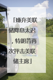 嫌弃美联储降息太迟，特朗普再次抨击美联储主席
