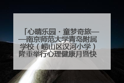 心晴乐园・童梦奇旅——南京师范大学青岛附属学校（崂山区汉河小学）隆重举行心理健康月暨快乐六一游园会