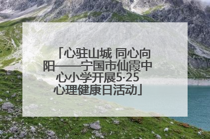 心驻山城 同心向阳——宁国市仙霞中心小学开展5·25心理健康日活动