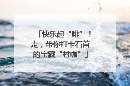 快乐起“啡”！走，带你打卡石首的宝藏“村咖”