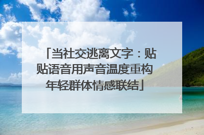 当社交逃离文字：贴贴语音用声音温度重构年轻群体情感联结