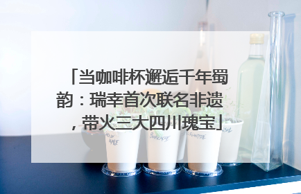 当咖啡杯邂逅千年蜀韵：瑞幸首次联名非遗，带火三大四川瑰宝