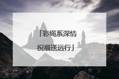 彩绳系深情 祝福送远行