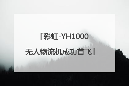 彩虹-YH1000无人物流机成功首飞