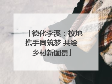 德化李溪：校地携手同筑梦 共绘乡村新图景