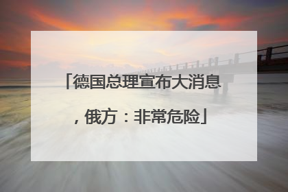 德国总理宣布大消息，俄方：非常危险