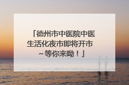 德州市中医院中医生活化夜市即将开市～等你来呦！