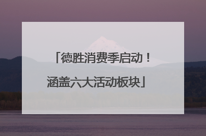 德胜消费季启动！涵盖六大活动板块