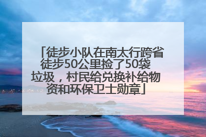 徒步小队在南太行跨省徒步50公里捡了50袋垃圾，村民给兑换补给物资和环保卫士勋章