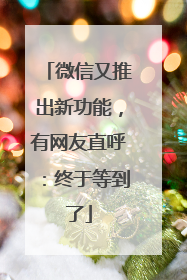微信又推出新功能，有网友直呼：终于等到了