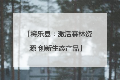 将乐县：激活森林资源 创新生态产品
