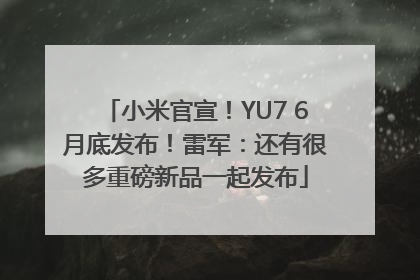 小米官宣！YU7 6月底发布！雷军：还有很多重磅新品一起发布