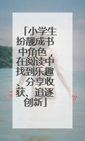 小学生扮靓成书中角色，在阅读中找到乐趣、分享收获、追逐创新