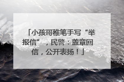 小孩哥稚笔手写“举报信”，民警：盖章回信，公开表扬！