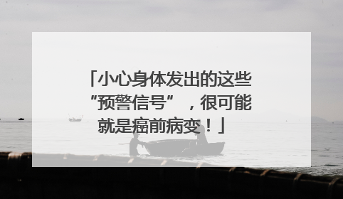 小心身体发出的这些“预警信号”，很可能就是癌前病变！