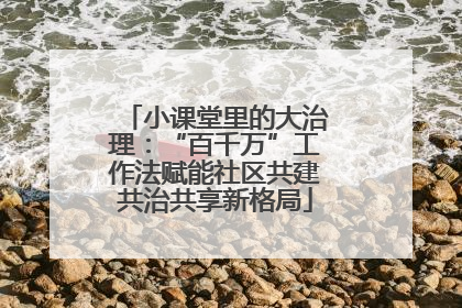 小课堂里的大治理：“百千万”工作法赋能社区共建共治共享新格局