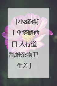 小8跑街丨伞塔路西口 人行道乱堆杂物卫生差