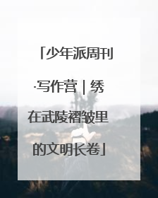 少年派周刊·写作营｜绣在武陵褶皱里的文明长卷